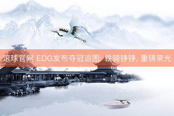 滚球官网 EDG发布夺冠返图: 铁骑铮铮， 重铸荣光