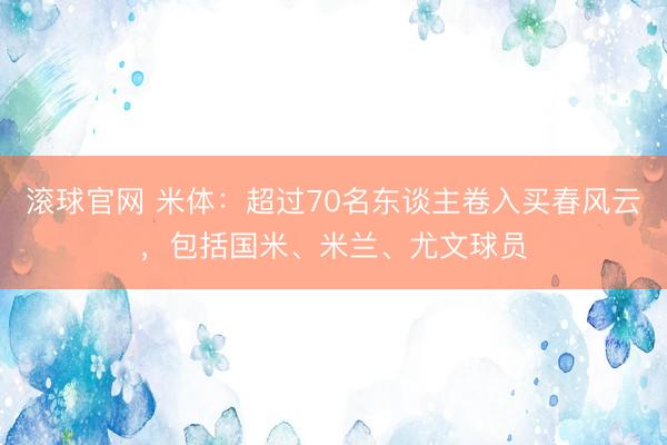 滚球官网 米体：超过70名东谈主卷入买春风云，包括国米、米兰、尤文球员