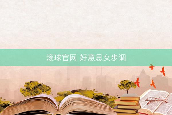 滚球官网 好意思女步调