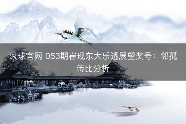 滚球官网 053期崔现东大乐透展望奖号：邻孤传比分析