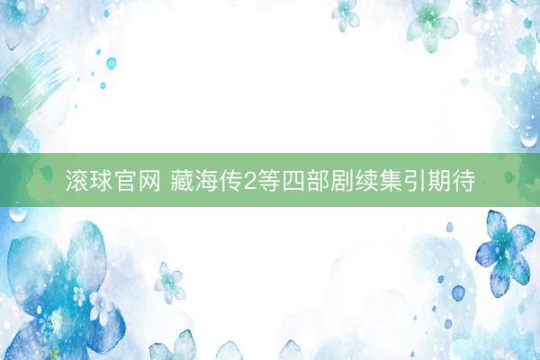 滚球官网 藏海传2等四部剧续集引期待