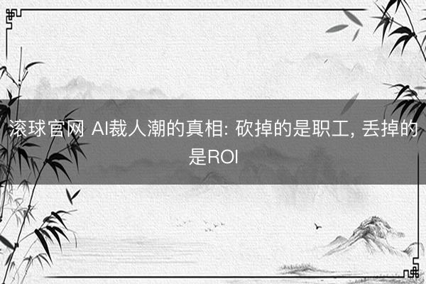 滚球官网 AI裁人潮的真相: 砍掉的是职工, 丢掉的是ROI