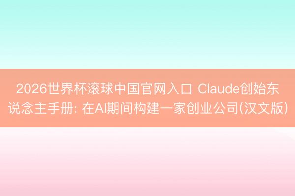 2026世界杯滚球中国官网入口 Claude创始东说念主手册: 在AI期间构建一家创业公司(汉文版)
