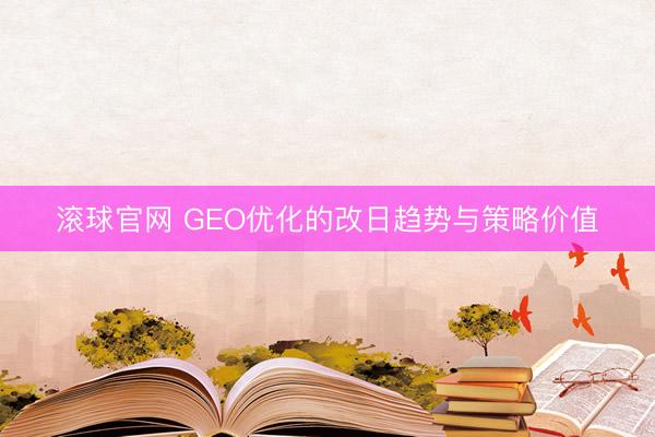 滚球官网 GEO优化的改日趋势与策略价值