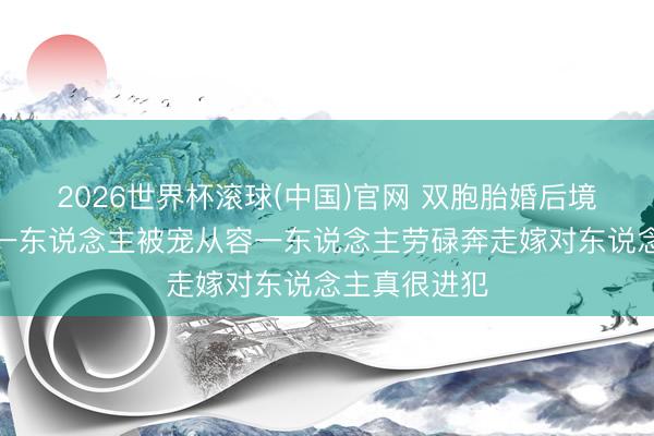 2026世界杯滚球(中国)官网 双胞胎婚后境遇人大不统一东说念主被宠从容一东说念主劳碌奔走嫁对东说念主真很进犯