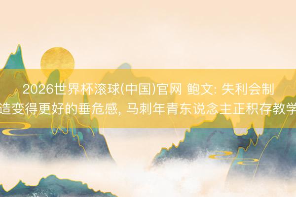 2026世界杯滚球(中国)官网 鲍文: 失利会制造变得更好的垂危感， 马刺年青东说念主正积存教学