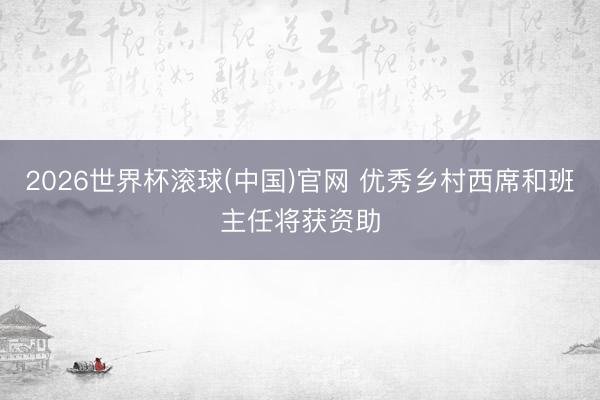 2026世界杯滚球(中国)官网 优秀乡村西席和班主任将获资助