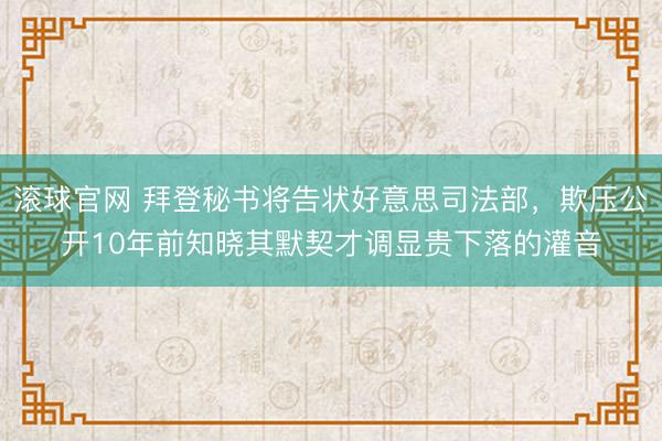 滚球官网 拜登秘书将告状好意思司法部，欺压公开10年前知晓其默契才调显贵下落的灌音