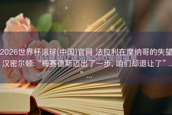 2026世界杯滚球(中国)官网 法拉利在摩纳哥的失望， 汉密尔顿: “梅赛德斯迈出了一步， 咱们却退让了” ...