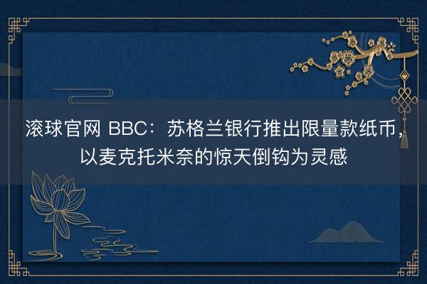 滚球官网 BBC：苏格兰银行推出限量款纸币，以麦克托米奈的惊天倒钩为灵感