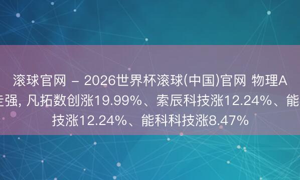 滚球官网 - 2026世界杯滚球(中国)官网 物理AI主见板块大幅走强， 凡拓数创涨19.99%、索辰科技涨12.24%、能科科技涨8.47%