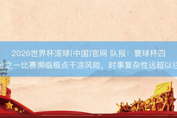 2026世界杯滚球(中国)官网 队报：寰球杯四分之一比赛濒临极点干凉风险，时事复杂性远超以往