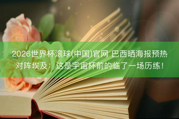 2026世界杯滚球(中国)官网 巴西晒海报预热对阵埃及：这是宇宙杯前的临了一场历练！