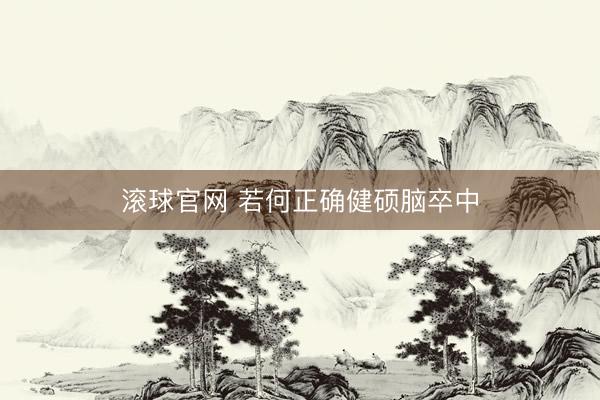 滚球官网 若何正确健硕脑卒中