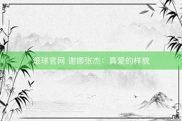 滚球官网 谢娜张杰：真爱的样貌