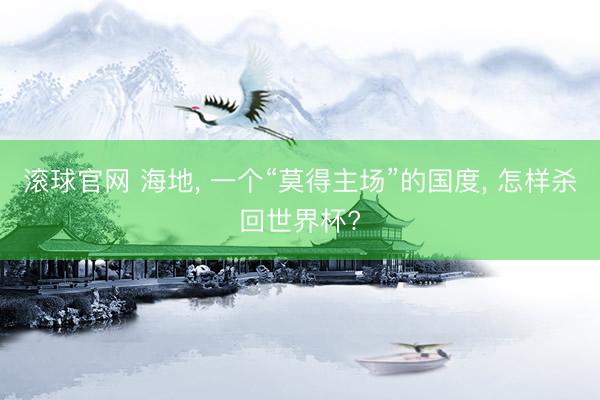 滚球官网 海地, 一个“莫得主场”的国度, 怎样杀回世界杯?