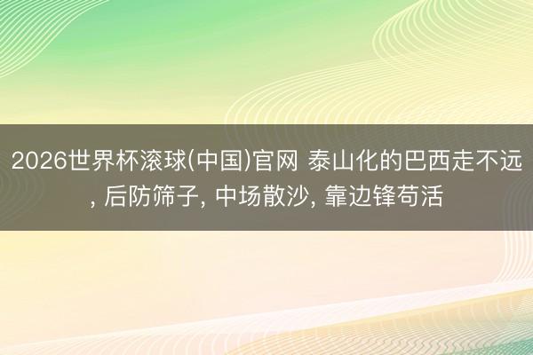 2026世界杯滚球(中国)官网 泰山化的巴西走不远, 后防筛子, 中场散沙, 靠边锋苟活