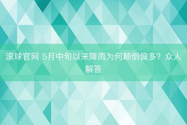 滚球官网 5月中旬以来降雨为何颠倒偏多？众人解答