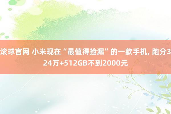 滚球官网 小米现在“最值得捡漏”的一款手机, 跑分324万+512GB不到2000元