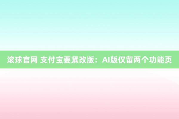 滚球官网 支付宝要紧改版：AI版仅留两个功能页