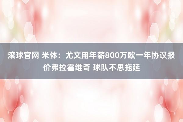 滚球官网 米体：尤文用年薪800万欧一年协议报价弗拉霍维奇 球队不思拖延
